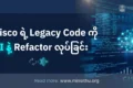 Cisco ရဲ့ Legacy Code ကို AI နဲ့ Refactor လုပ်ခြင်း