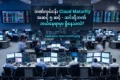 ဘဏ်လုပ်ငန်း Cloud Maturity အဆင့် ၅ ဆင့် – သင်တို့ဘဏ် ဘယ်နေရာမှာ ရှိနေသလဲ