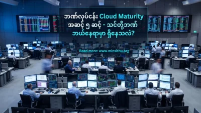 ဘဏ်လုပ်ငန်း Cloud Maturity အဆင့် ၅ ဆင့် – သင်တို့ဘဏ် ဘယ်နေရာမှာ ရှိနေသလဲ
